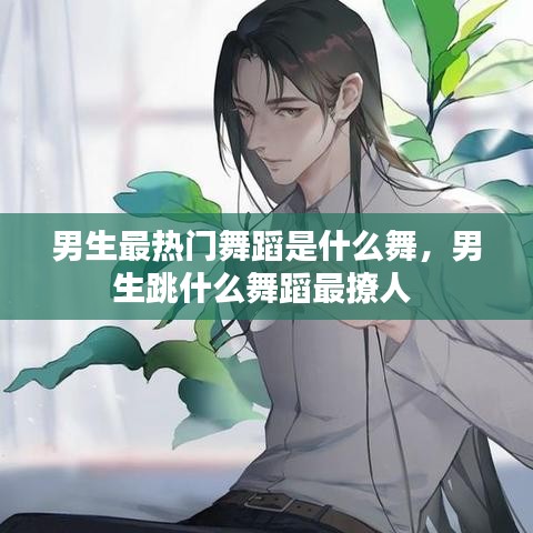 男生最热门舞蹈是什么舞，男生跳什么舞蹈最撩人 