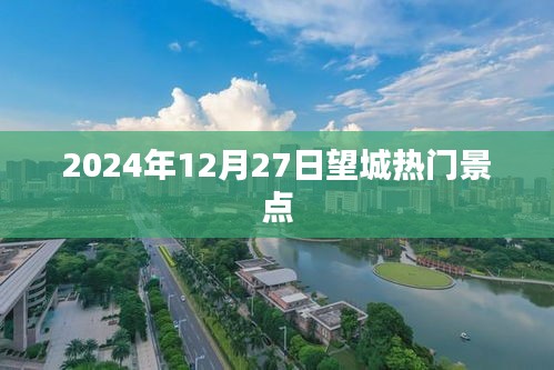 望城热门景点探秘，2024年12月27日游玩好去处