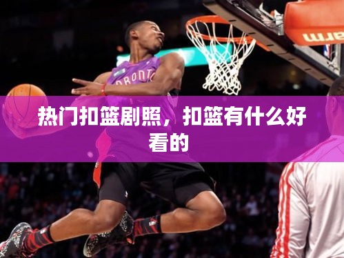 热门扣篮剧照，扣篮有什么好看的 