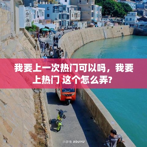 我要上一次热门可以吗，我要上热门 这个怎么弄? 