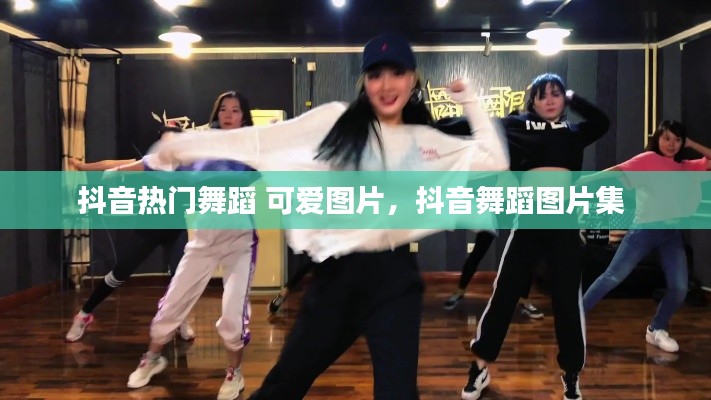 抖音热门舞蹈 可爱图片，抖音舞蹈图片集 