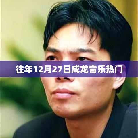 成龙音乐盛典，历年12月27日热门金曲回顾