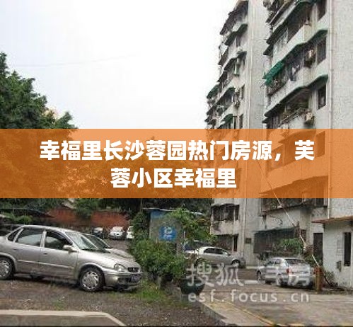 幸福里长沙蓉园热门房源，芙蓉小区幸福里 
