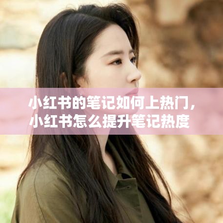 小红书的笔记如何上热门，小红书怎么提升笔记热度 
