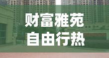 财富雅苑自由行热门攻略，财富家苑 