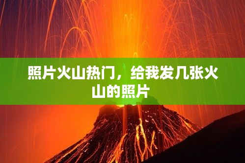 照片火山热门，给我发几张火山的照片 