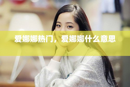 爱娜娜热门，爱娜娜什么意思 