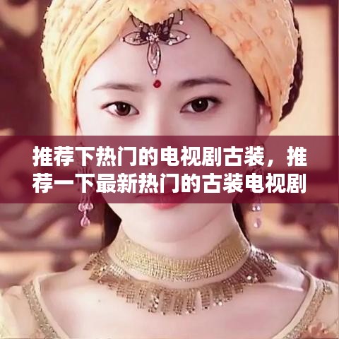 推荐下热门的电视剧古装，推荐一下最新热门的古装电视剧 