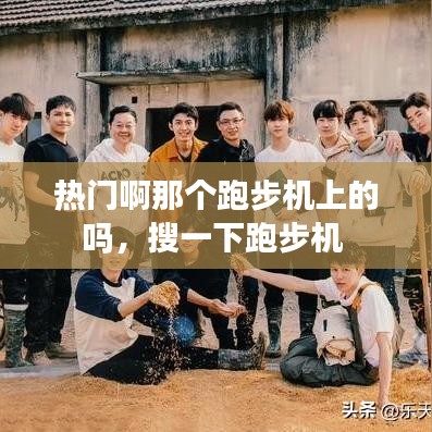 热门啊那个跑步机上的吗，搜一下跑步机 