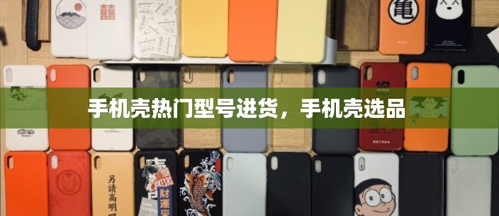 手机壳热门型号进货，手机壳选品 