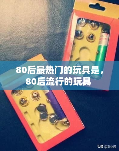 80后最热门的玩具是，80后流行的玩具 
