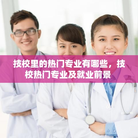 技校里的热门专业有哪些，技校热门专业及就业前景 