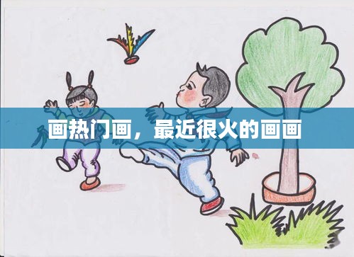 画热门画，最近很火的画画 