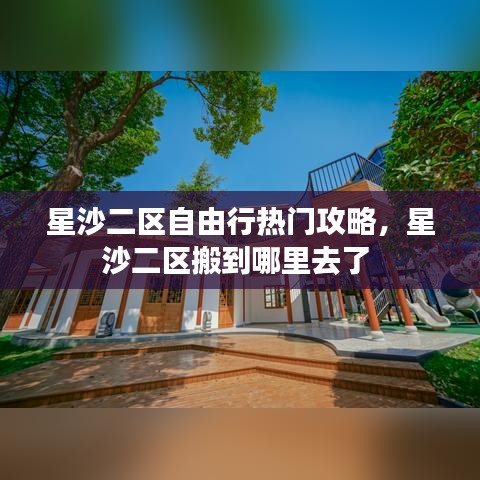 星沙二区自由行热门攻略，星沙二区搬到哪里去了 