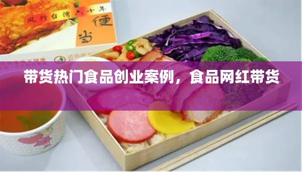 带货热门食品创业案例，食品网红带货 