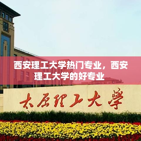 西安理工大学热门专业，西安理工大学的好专业 