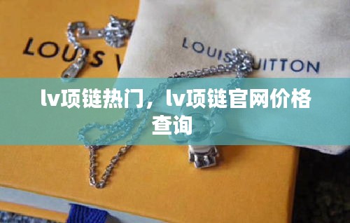 lv项链热门，lv项链官网价格查询 