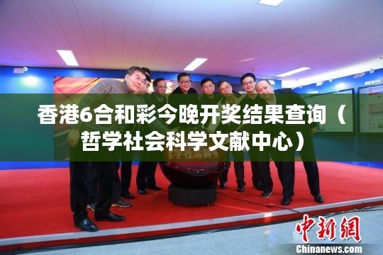 香港6合和彩今晚开奖结果查询（哲学社会科学文献中心）