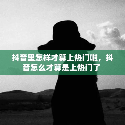 抖音里怎样才算上热门啦，抖音怎么才算是上热门了 