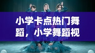 小学卡点热门舞蹈，小学舞蹈视频大全 