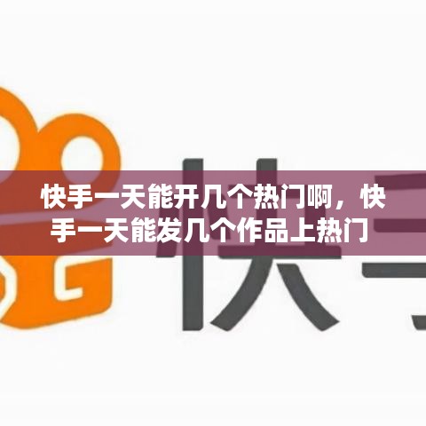 快手一天能开几个热门啊，快手一天能发几个作品上热门 