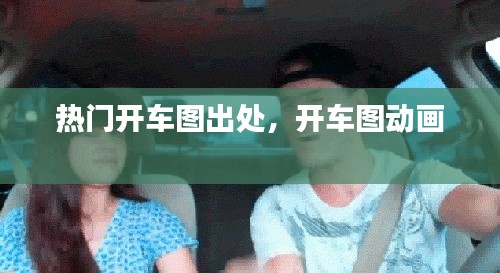 热门开车图出处，开车图动画 