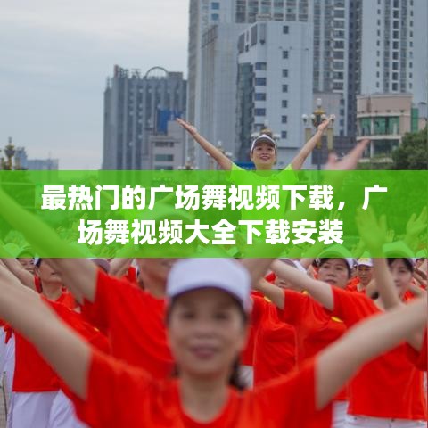 最热门的广场舞视频下载，广场舞视频大全下载安装 
