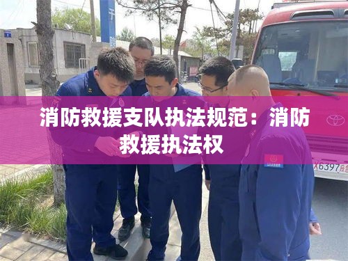 消防救援支队执法规范：消防救援执法权 
