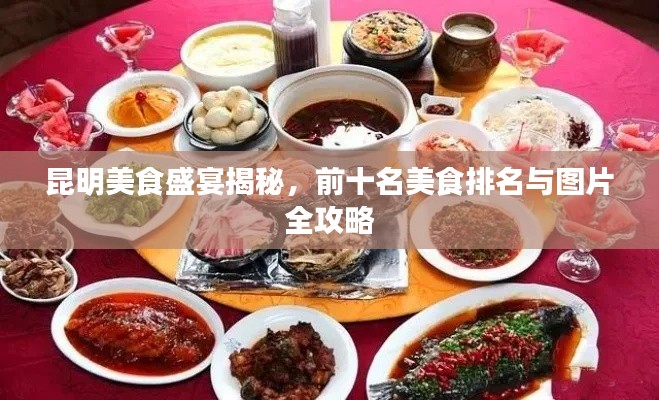 昆明美食盛宴揭秘，前十名美食排名与图片全攻略