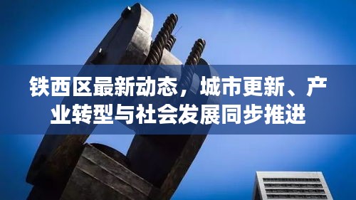 铁西区最新动态，城市更新、产业转型与社会发展同步推进