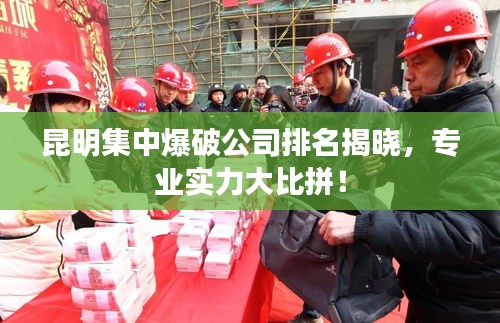昆明集中爆破公司排名揭晓，专业实力大比拼！