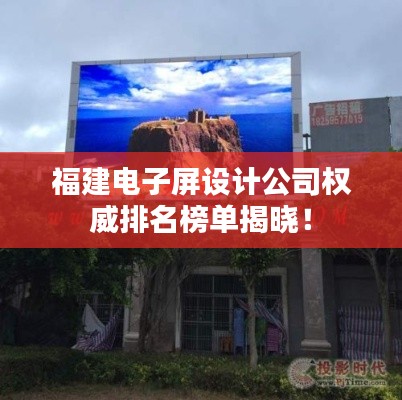 福建电子屏设计公司权威排名榜单揭晓！