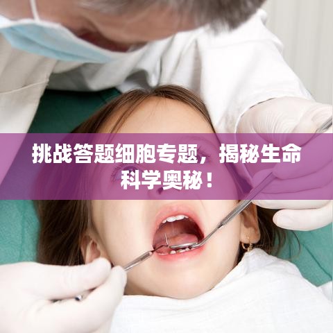 挑战答题细胞专题，揭秘生命科学奥秘！