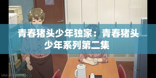 青春猪头少年独家：青春猪头少年系列第二集 