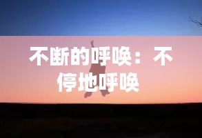 不断的呼唤：不停地呼唤 
