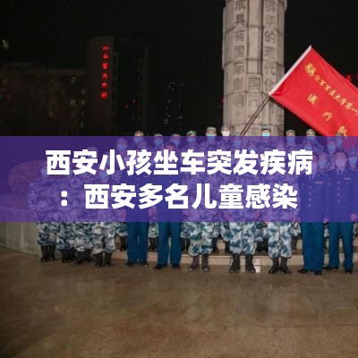 西安小孩坐车突发疾病：西安多名儿童感染 