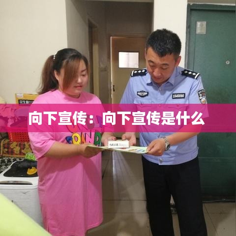 向下宣传：向下宣传是什么 