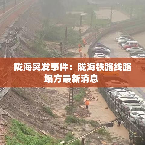 陇海突发事件：陇海铁路线路塌方最新消息 