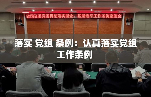 落实 党组 条例：认真落实党组工作条例 