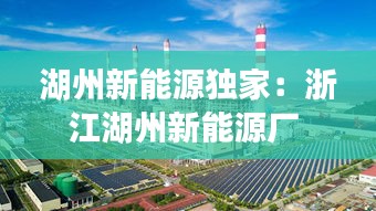 湖州新能源独家：浙江湖州新能源厂 