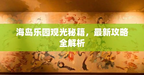 海岛乐园观光秘籍，最新攻略全解析