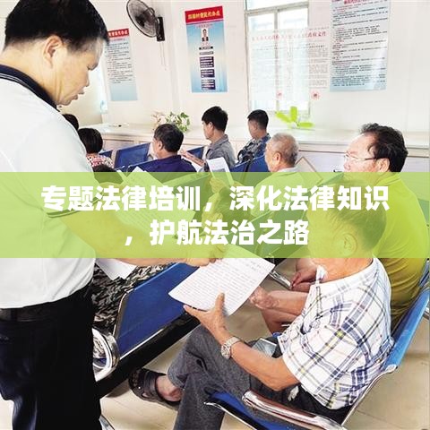 专题法律培训，深化法律知识，护航法治之路