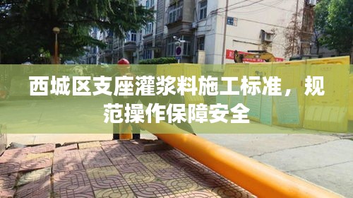 西城区支座灌浆料施工标准，规范操作保障安全