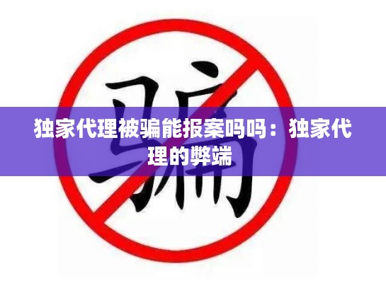 独家代理被骗能报案吗吗：独家代理的弊端 