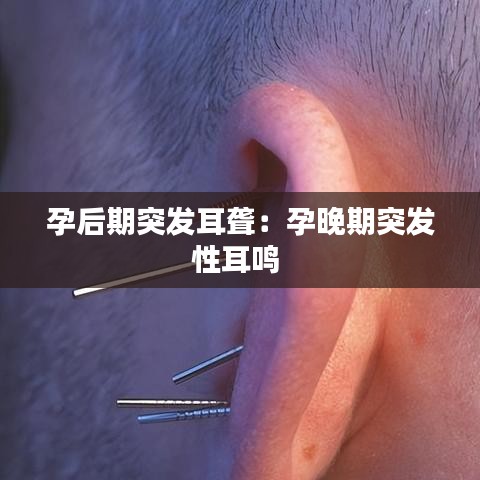 孕后期突发耳聋：孕晚期突发性耳鸣 