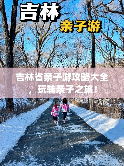 吉林省亲子游攻略大全，玩转亲子之旅！