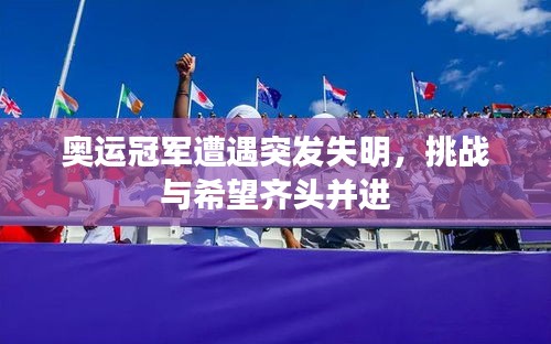 奥运冠军遭遇突发失明，挑战与希望齐头并进