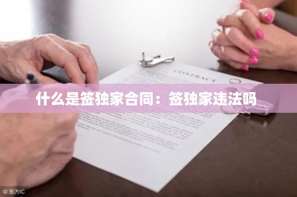 什么是签独家合同：签独家违法吗 