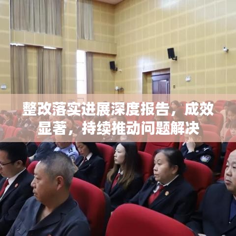 整改落实进展深度报告，成效显著，持续推动问题解决