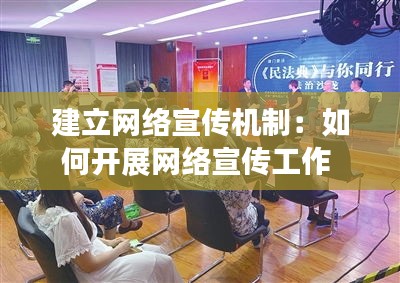 建立网络宣传机制：如何开展网络宣传工作 
